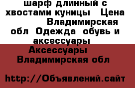 шарф длинный с хвостами куницы › Цена ­ 1 500 - Владимирская обл. Одежда, обувь и аксессуары » Аксессуары   . Владимирская обл.